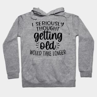 I seriously thought getting old would take longer Hoodie